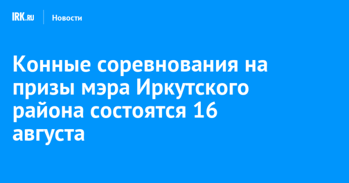 Конные соревнования на призы мэра Иркутского района состоятся 16 августа