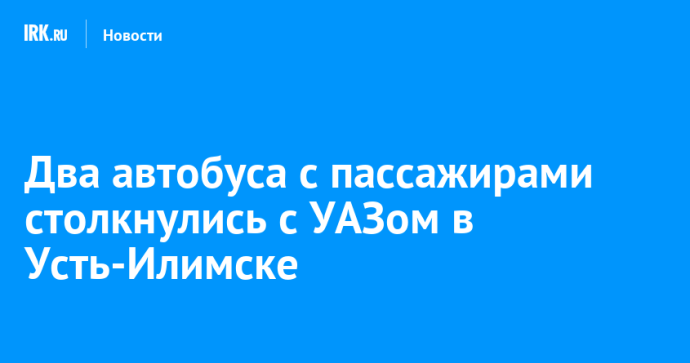 Два автобуса с пассажирами столкнулись с УАЗом в Усть-Илимске Два автобуса с пассажирами столкнулись с УАЗом в Усть-Илимске