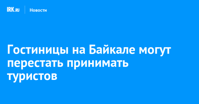 Гостиницы на Байкале могут перестать принимать туристов