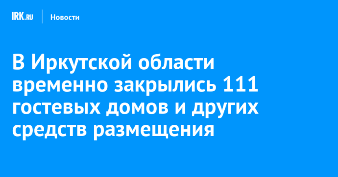 В Иркутской области временно закрылись 111 гостевых домов и других средств размещения