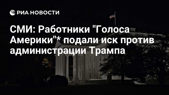 СМИ: Работники "Голоса Америки"* подали иск против администрации Трампа