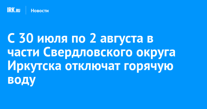 С 30 июля по 2 августа в части Свердловского округа Иркутска отключат горячую воду