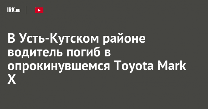 В Усть-Кутском районе водитель погиб в опрокинувшемся Toyota Mark X