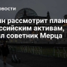 Берлин рассмотрит планы ЕК по российским активам, заявил советник Мерца