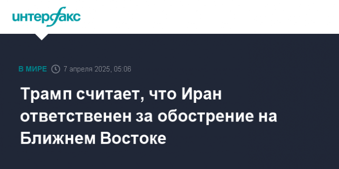 Трамп считает, что Иран ответственен за обострение на Ближнем Востоке