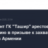 Президент ГК "Ташир" арестован по обвинению в призыве к захвату власти в Армении