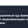 Конституционный суд Армении одобрил национализацию компании Карапетяна...
