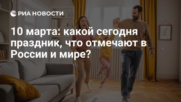 10 марта: какой сегодня праздник, что отмечают в России и мире?