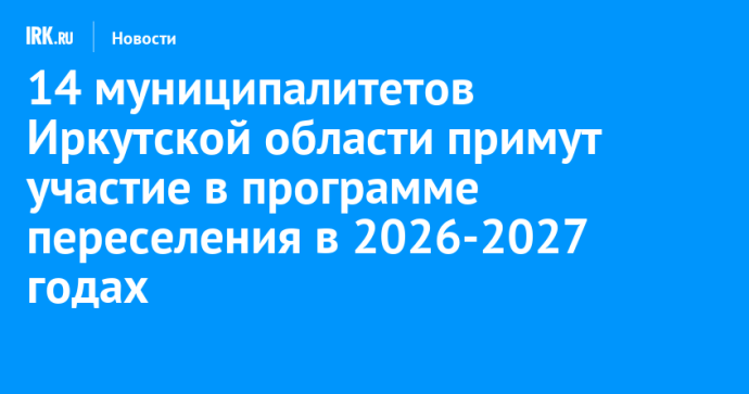 14 муниципалитетов Иркутской области примут участие в программе переселения в 2026-2027 годах 14 муниципалитетов Иркутской области примут участие в программе переселения в 2026-2027 годах