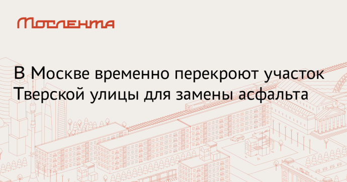 Плановую замену асфальта на Тверской и 1-й Тверской-Ямской проведут в выходные