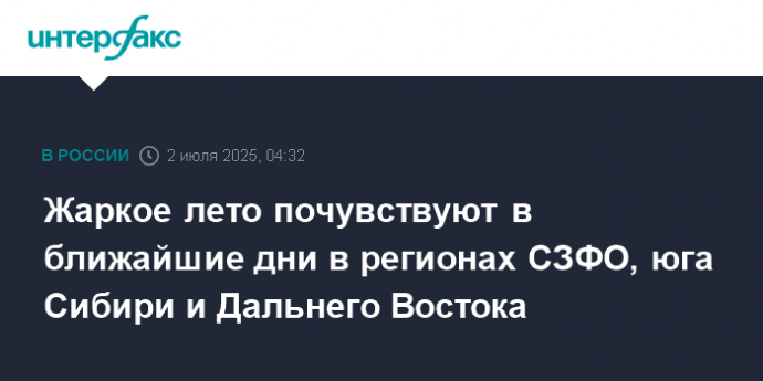Жаркое лето почувствуют в ближайшие дни в регионах СЗФО, юга Сибири и Дальнего Востока
