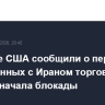 Военные США сообщили о перехвате 45 связанных с Ираном торговых судов с начала блокады