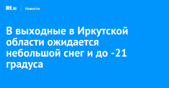 В выходные в Иркутской области ожидается небольшой снег и до -21 градуса В выходные в Иркутской области ожидается небольшой снег и до -21 градуса