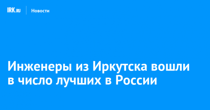 Инженеры из Иркутска вошли в число лучших в России