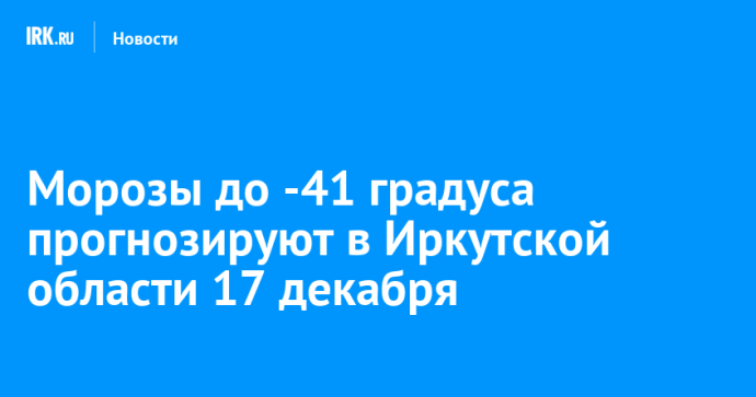 Морозы до -41 градуса прогнозируют в Иркутской области 17 декабря