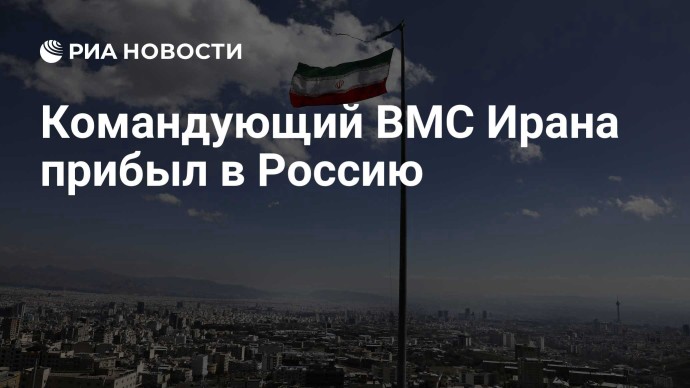 Командующий ВМС Ирана прибыл в Россию Командующий ВМС Ирана прибыл в Россию