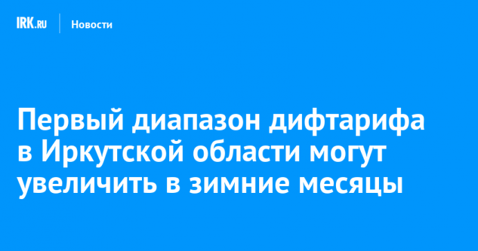Первый диапазон дифтарифа в Иркутской области могут увеличить в зимние месяцы