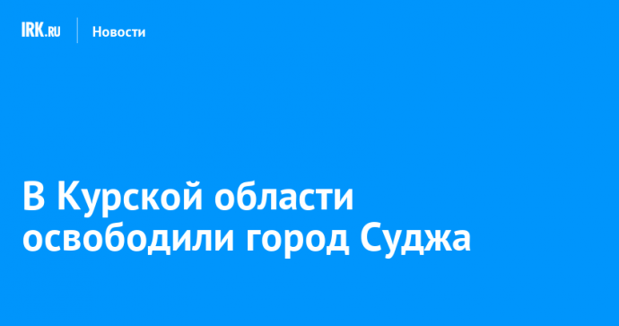 В Курской области освободили город Суджа