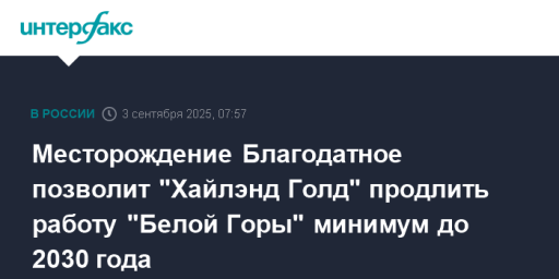 Месторождение Благодатное позволит "Хайлэнд Голд" продлить работу "Белой Горы" минимум до 2030 года