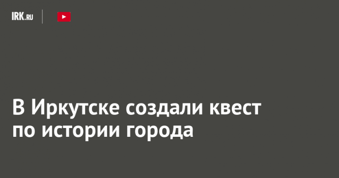 В Иркутске создали квест по истории города