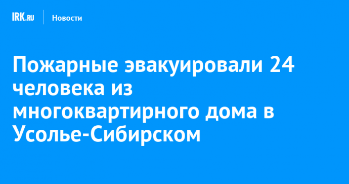 Пожарные эвакуировали 24 человека из многоквартирного дома в Усолье-Сибирском