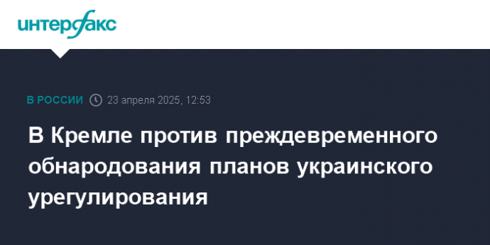 В Кремле против преждевременного обнародования планов украинского урегулирования
