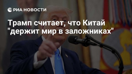 Трамп считает, что Китай "держит мир в заложниках"