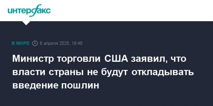 Министр торговли США заявил, что власти страны не будут откладывать введение пошлин