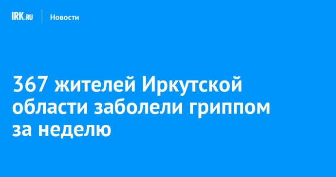 367 жителей Иркутской области заболели гриппом за неделю