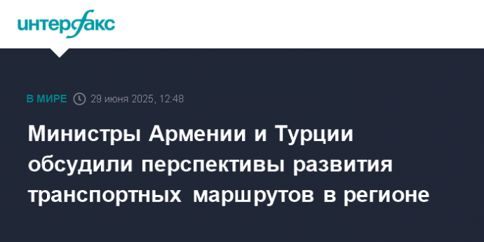 Министры Армении и Турции обсудили перспективы развития транспортных маршрутов в регионе