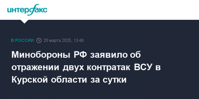 Минобороны РФ заявило об отражении двух контратак ВСУ в Курской области за сутки
