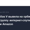 Ракета Atlas V вывела на орбиту первую группу интернет-спутников компании Amazon