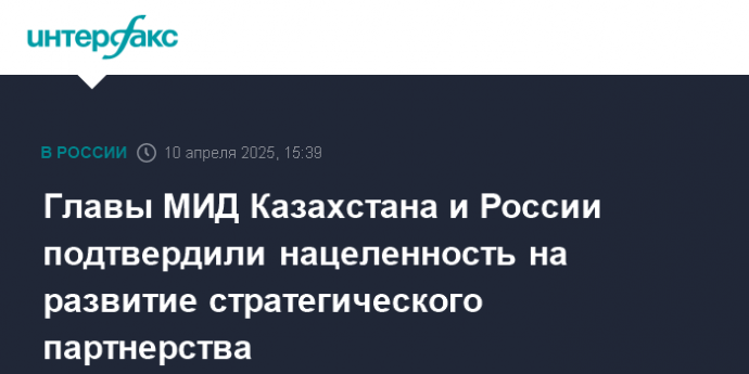 Главы МИД Казахстана и России подтвердили нацеленность на развитие стратегического партнерства