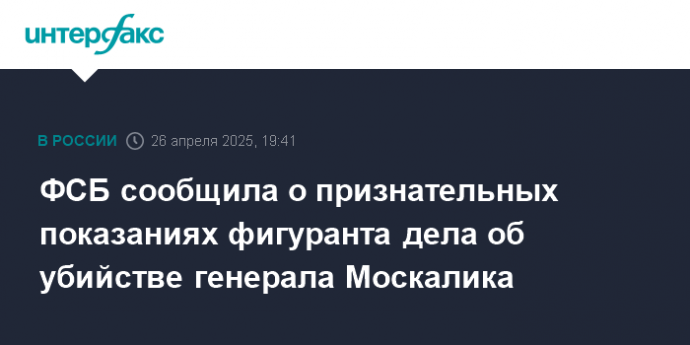 ФСБ сообщила о признательных показаниях фигуранта дела об убийстве генерала Москалика