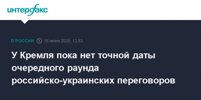 У Кремля пока нет точной даты очередного раунда российско-украинских переговоров