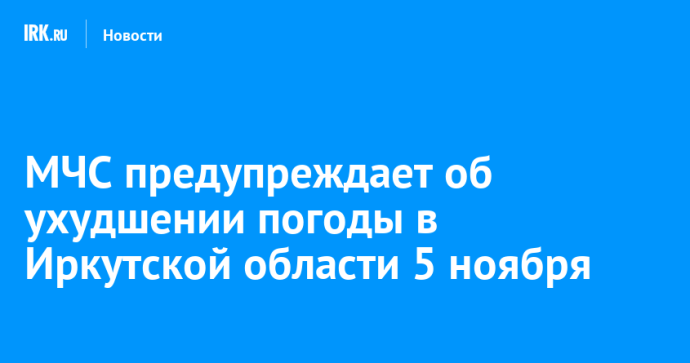 МЧС предупреждает об ухудшении погоды в Иркутской области 5 ноября