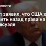 Трамп заявил, что США хотят получить назад права на нефть в Венесуэле