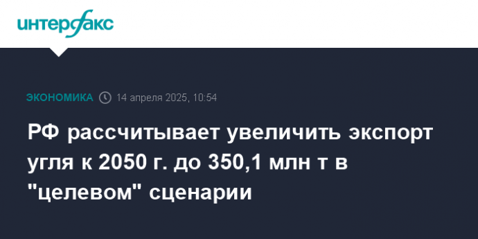 РФ рассчитывает увеличить экспорт угля к 2050 г. до 350,1 млн т в "целевом" сценарии