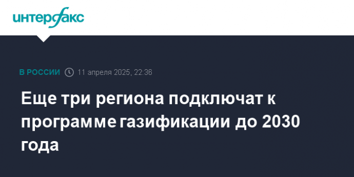 Еще три региона подключат к программе газификации до 2030 года
