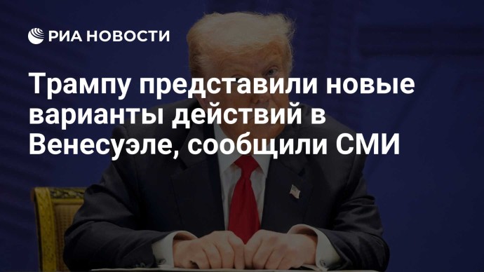 Трампу представили новые варианты действий в Венесуэле, сообщили СМИ