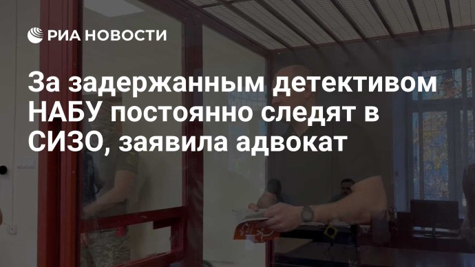 За задержанным детективом НАБУ постоянно следят в СИЗО, заявила адвокат