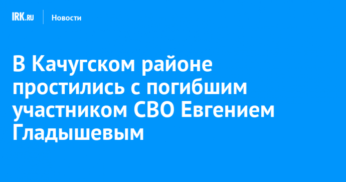 В Качугском районе простились с погибшим участником СВО Евгением Гладышевым