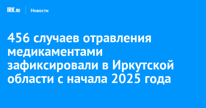 456 случаев отравления медикаментами зафиксировали в Иркутской области с начала 2025 года 456 случаев отравления медикаментами зафиксировали в Иркутской области с начала 2025 года
