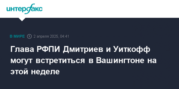 Глава РФПИ Дмитриев и Уиткофф могут встретиться в Вашингтоне на этой неделе