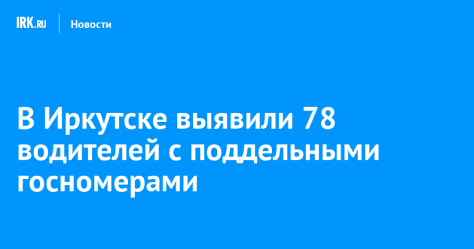 В Иркутске выявили 78 водителей с поддельными госномерами В Иркутске выявили 78 водителей с поддельными госномерами