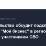 Правительство обсудит подключение центров "Мой бизнес" в регионах к работе с участниками СВО