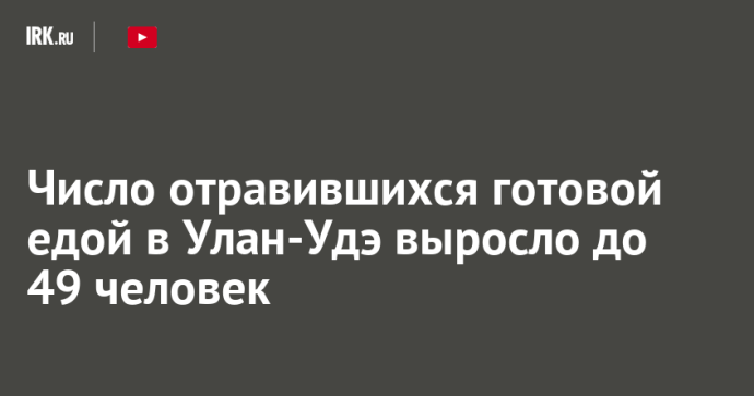 Число отравившихся готовой едой в Улан-Удэ выросло до 49 человек
