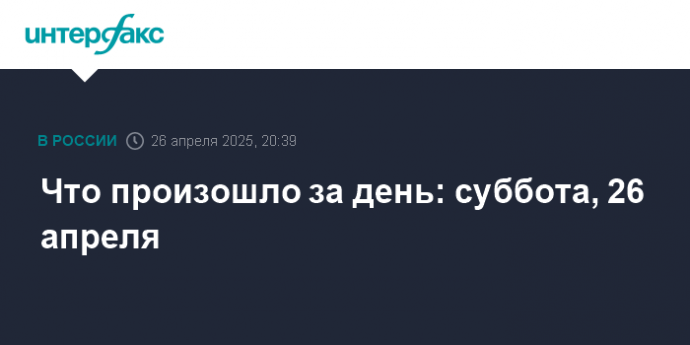 Что произошло за день: суббота, 26 апреля