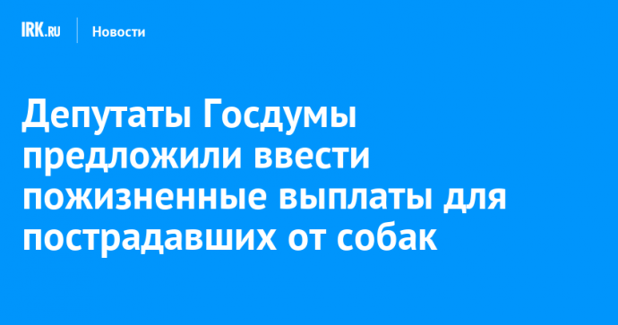 Депутаты Госдумы предложили ввести пожизненные выплаты для пострадавших от собак