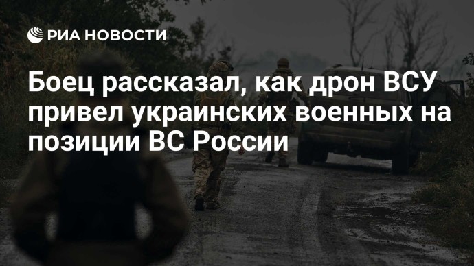 Боец рассказал, как дрон ВСУ привел украинских военных на позиции ВС России